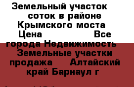 Земельный участок 90 соток в районе Крымского моста › Цена ­ 3 500 000 - Все города Недвижимость » Земельные участки продажа   . Алтайский край,Барнаул г.